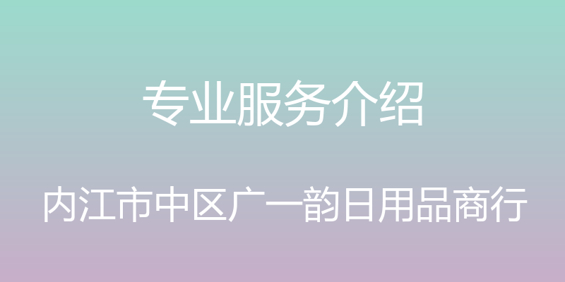 专业服务介绍 - 内江市中区广一韵日用品商行