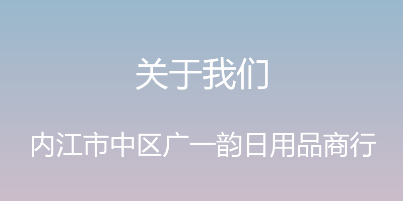 关于我们 - 内江市中区广一韵日用品商行